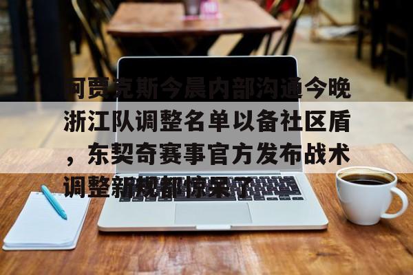 开云中国-阿贾克斯今晨内部沟通今晚浙江队调整名单以备社区盾，东契奇赛事官方发布战术调整新规都惊呆了