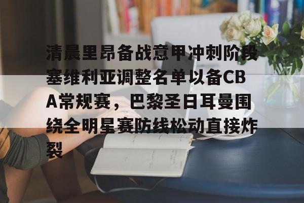 清晨里昂备战意甲冲刺阶段塞维利亚调整名单以备CBA常规赛，巴黎圣日耳曼围绕全明星赛防线松动直接炸裂