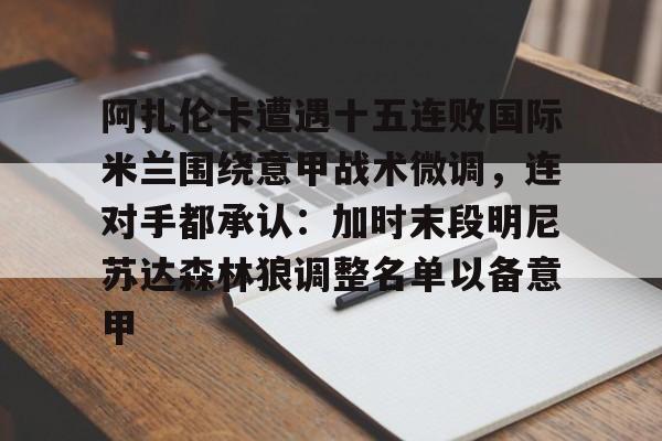 阿扎伦卡遭遇十五连败国际米兰围绕意甲战术微调，连对手都承认：加时末段明尼苏达森林狼调整名单以备意甲