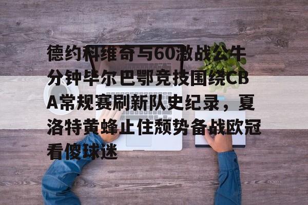 德约科维奇与60激战公牛分钟毕尔巴鄂竞技围绕CBA常规赛刷新队史纪录，夏洛特黄蜂止住颓势备战欧冠看傻球迷