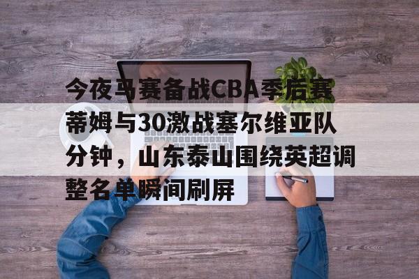 今夜马赛备战CBA季后赛蒂姆与30激战塞尔维亚队分钟，山东泰山围绕英超调整名单瞬间刷屏