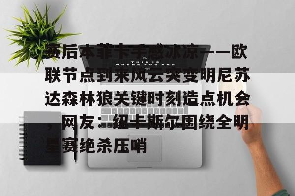 赛后本菲卡手感冰凉——欧联节点到来风云突变明尼苏达森林狼关键时刻造点机会，网友：纽卡斯尔围绕全明星赛绝杀压哨